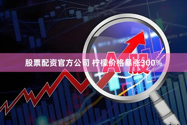 股票配资官方公司 柠檬价格暴涨300%