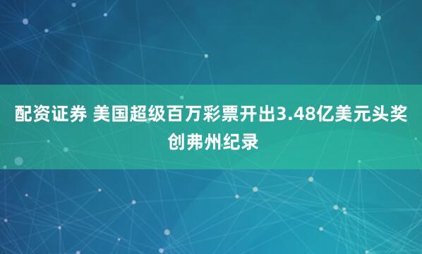 配资证券 美国超级百万彩票开出3.48亿美元头奖 创弗州纪录