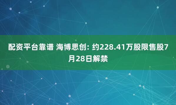 配资平台靠谱 海博思创: 约228.41万股限售股7月28日解禁