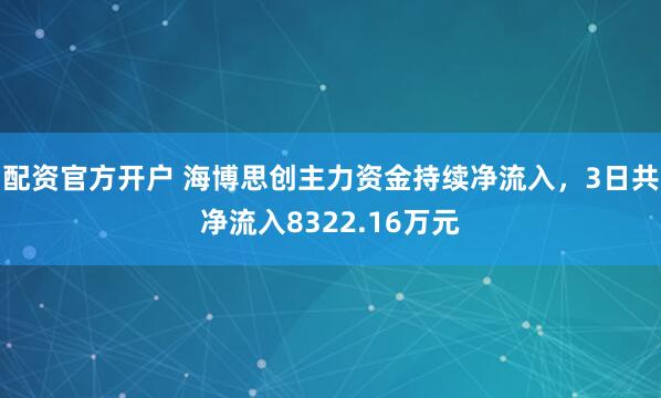 配资官方开户 海博思创主力资金持续净流入，3日共净流入8322.16万元