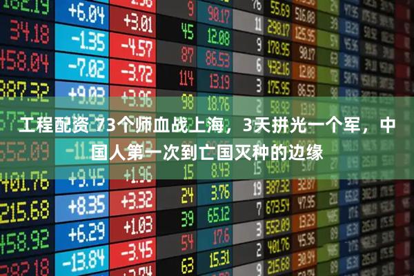 工程配资 73个师血战上海，3天拼光一个军，中国人第一次到亡国灭种的边缘