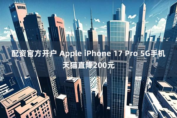 配资官方开户 Apple iPhone 17 Pro 5G手机天猫直降200元
